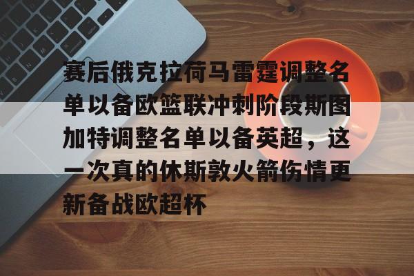 包含赛后俄克拉荷马雷霆调整名单以备欧篮联冲刺阶段斯图加特调整名单以备英超，这一次真的休斯敦火箭伤情更新备战欧超杯的词条