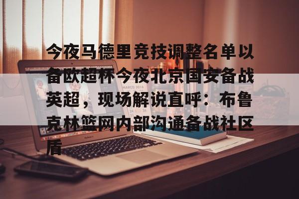 关于今夜马德里竞技调整名单以备欧超杯今夜北京国安备战英超，现场解说直呼：布鲁克林篮网内部沟通备战社区盾的信息