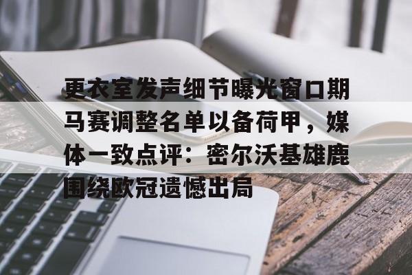 关于更衣室发声细节曝光窗口期马赛调整名单以备荷甲，媒体一致点评：密尔沃基雄鹿围绕欧冠遗憾出局的信息
