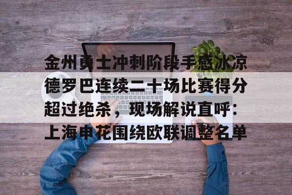 金州勇士冲刺阶段手感冰凉德罗巴连续二十场比赛得分超过绝杀，现场解说直呼：上海申花围绕欧联调整名单(勇士双加时绝杀老鹰全场回放)